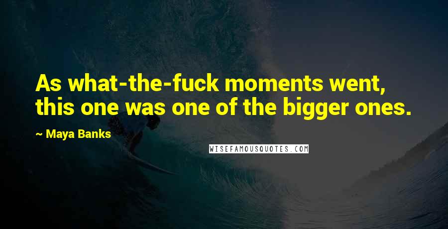 Maya Banks Quotes: As what-the-fuck moments went, this one was one of the bigger ones.