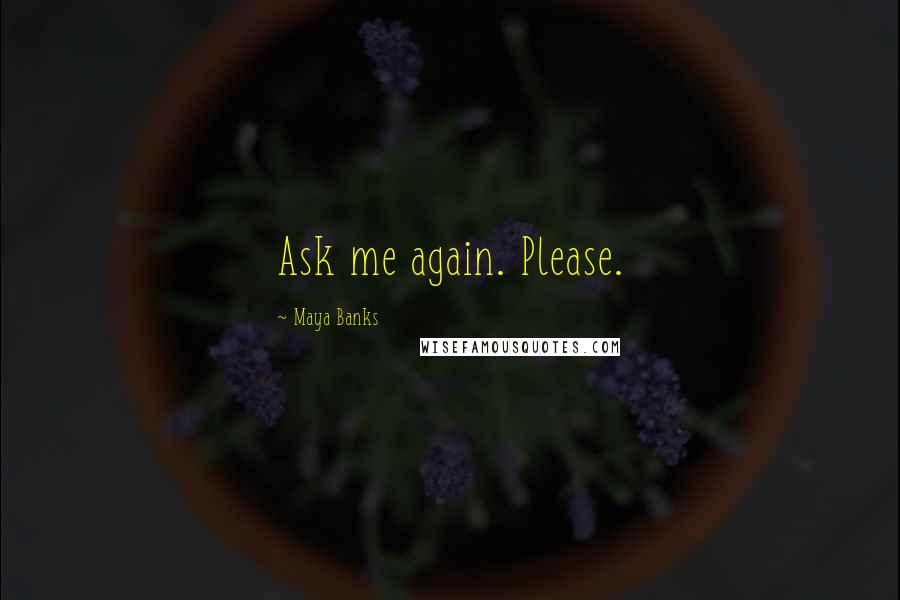 Maya Banks Quotes: Ask me again. Please.