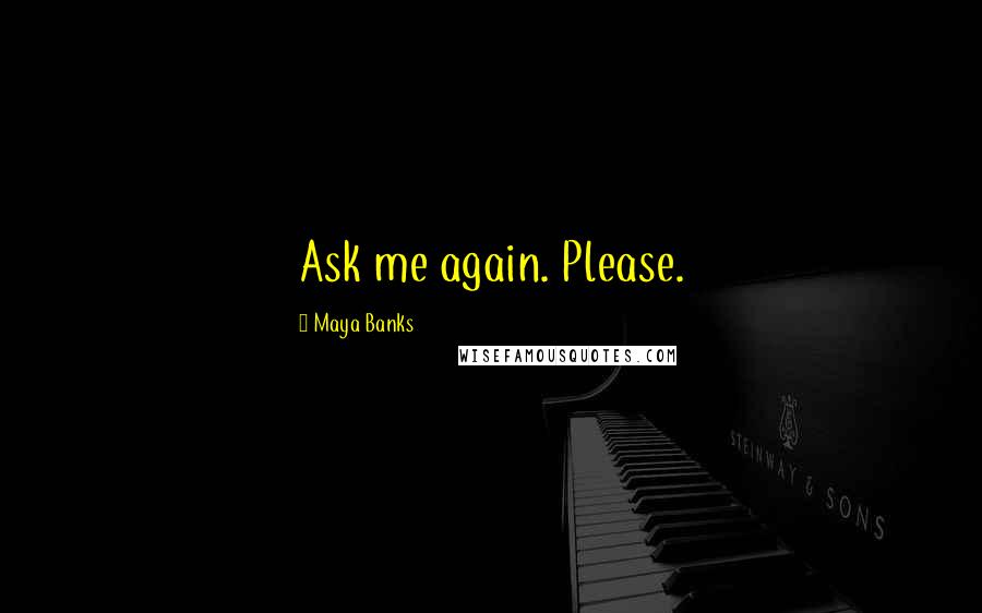 Maya Banks Quotes: Ask me again. Please.