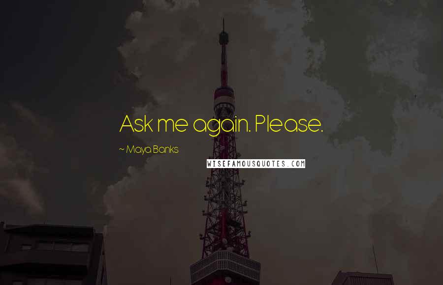 Maya Banks Quotes: Ask me again. Please.