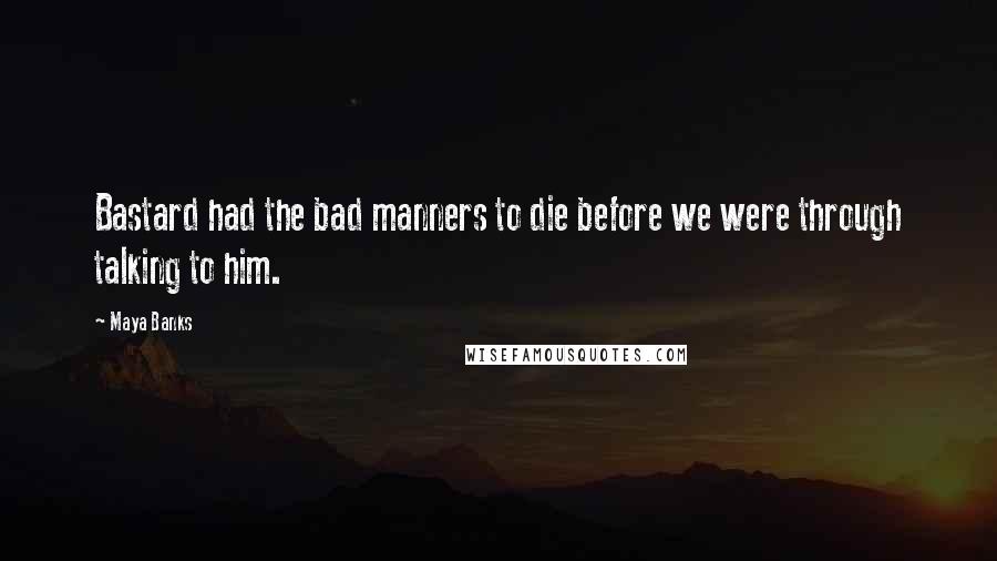 Maya Banks Quotes: Bastard had the bad manners to die before we were through talking to him.
