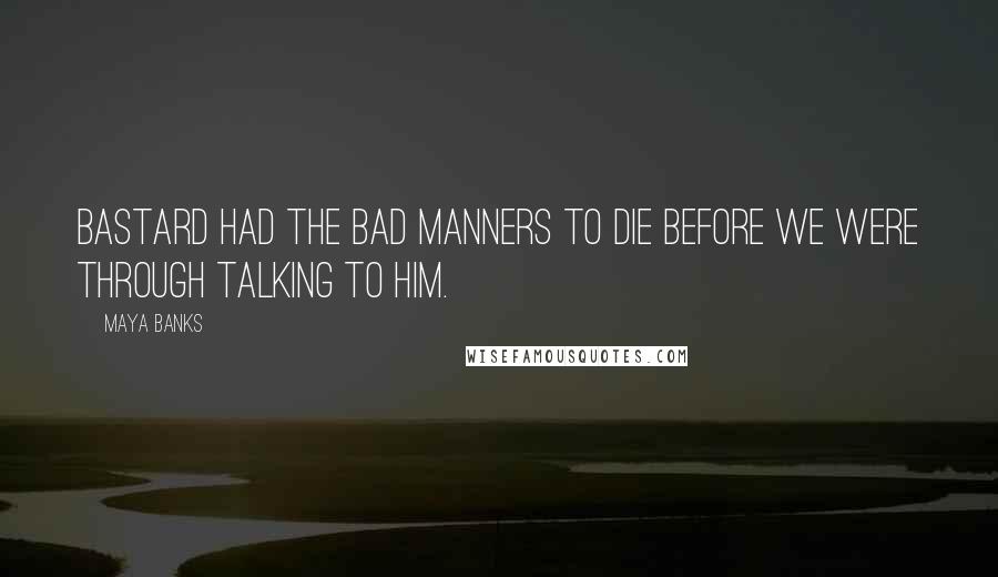 Maya Banks Quotes: Bastard had the bad manners to die before we were through talking to him.