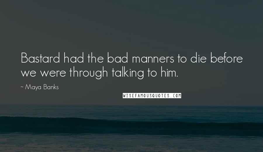 Maya Banks Quotes: Bastard had the bad manners to die before we were through talking to him.