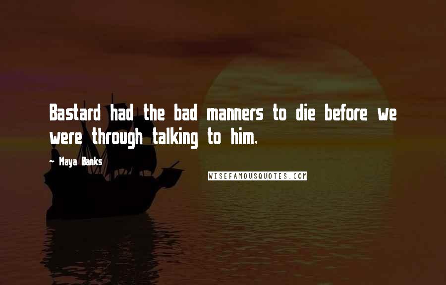 Maya Banks Quotes: Bastard had the bad manners to die before we were through talking to him.