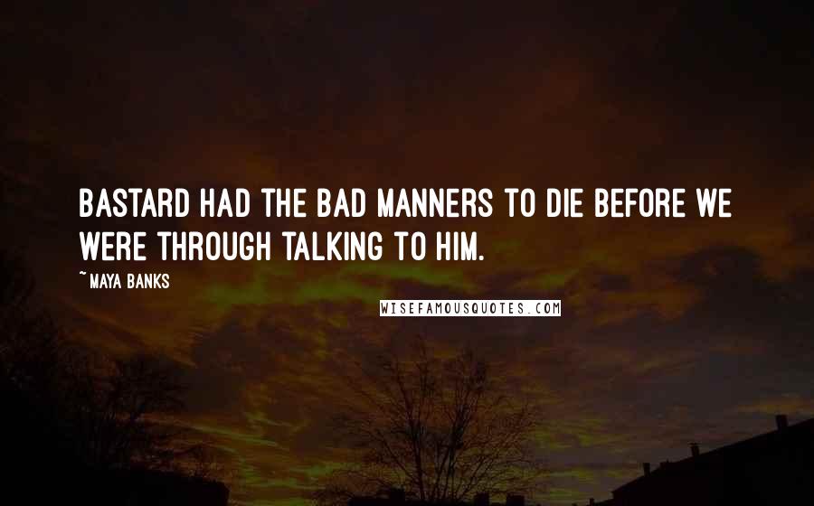 Maya Banks Quotes: Bastard had the bad manners to die before we were through talking to him.