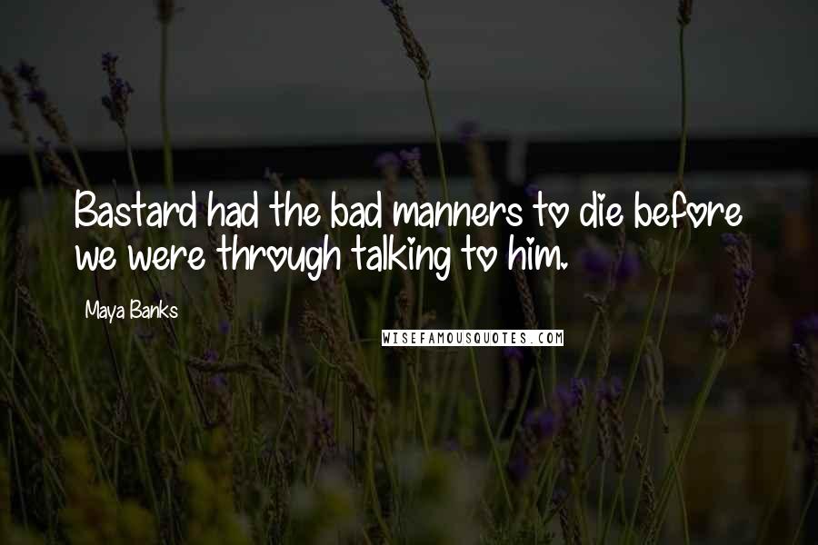 Maya Banks Quotes: Bastard had the bad manners to die before we were through talking to him.
