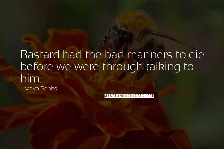 Maya Banks Quotes: Bastard had the bad manners to die before we were through talking to him.