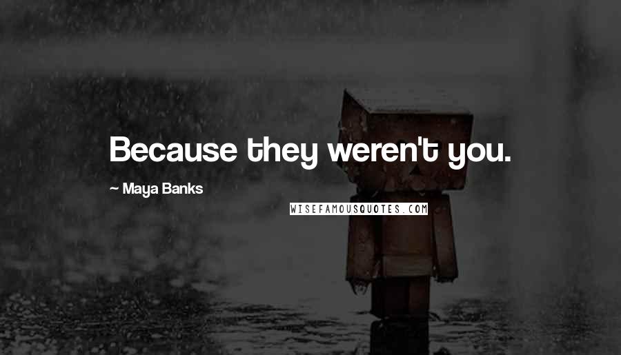 Maya Banks Quotes: Because they weren't you.