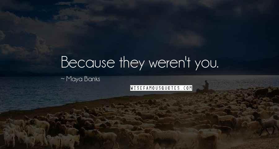 Maya Banks Quotes: Because they weren't you.