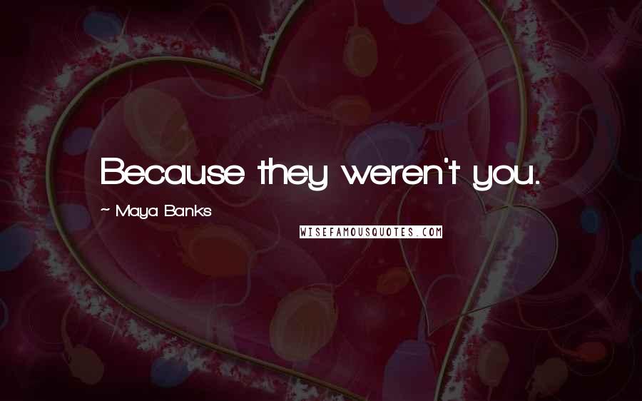 Maya Banks Quotes: Because they weren't you.