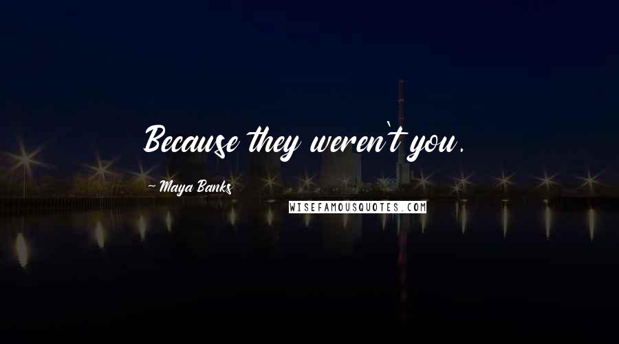 Maya Banks Quotes: Because they weren't you.