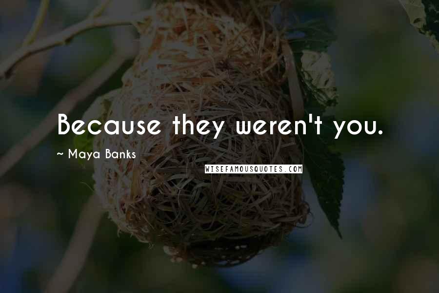 Maya Banks Quotes: Because they weren't you.