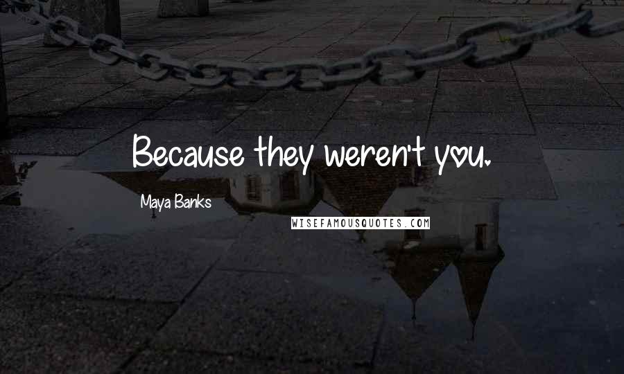 Maya Banks Quotes: Because they weren't you.