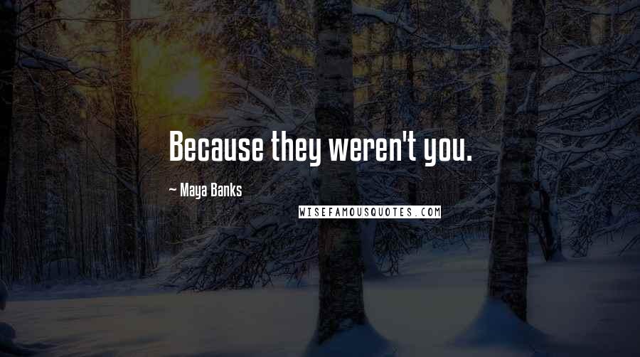 Maya Banks Quotes: Because they weren't you.