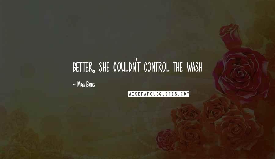 Maya Banks Quotes: better, she couldn't control the wash