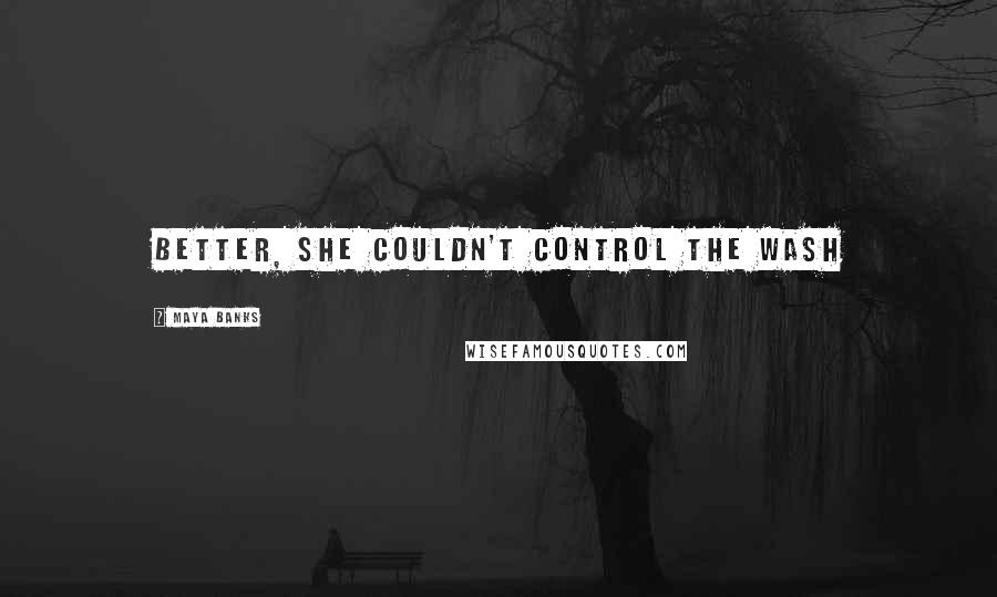 Maya Banks Quotes: better, she couldn't control the wash