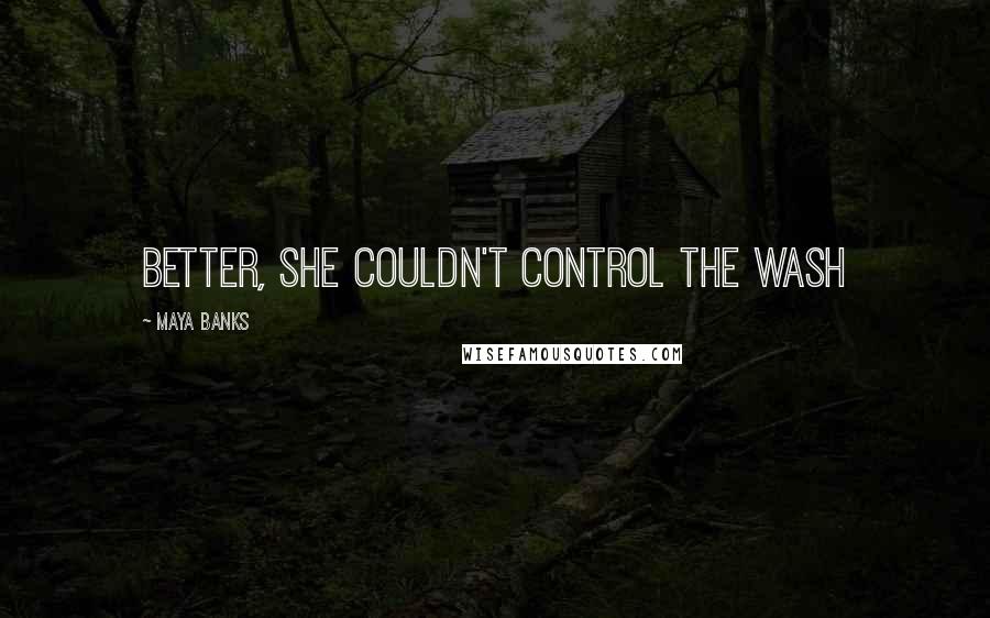 Maya Banks Quotes: better, she couldn't control the wash