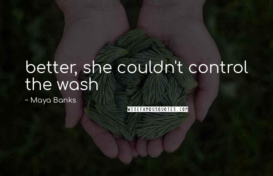 Maya Banks Quotes: better, she couldn't control the wash
