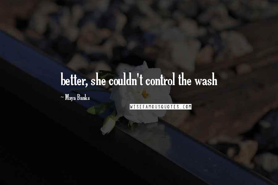 Maya Banks Quotes: better, she couldn't control the wash