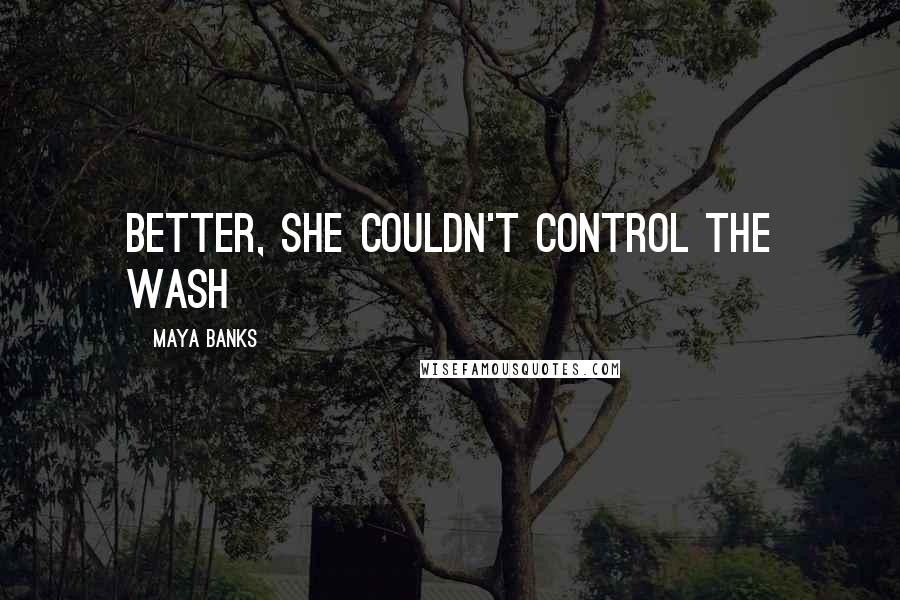 Maya Banks Quotes: better, she couldn't control the wash