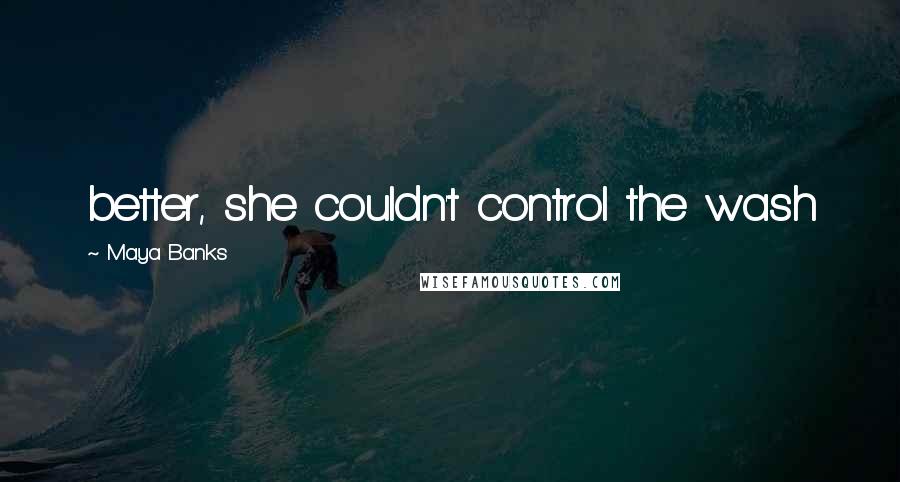 Maya Banks Quotes: better, she couldn't control the wash