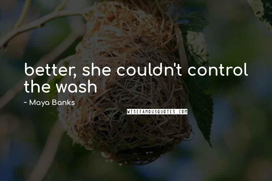 Maya Banks Quotes: better, she couldn't control the wash