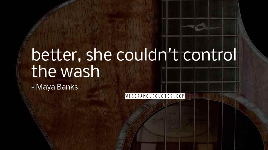 Maya Banks Quotes: better, she couldn't control the wash