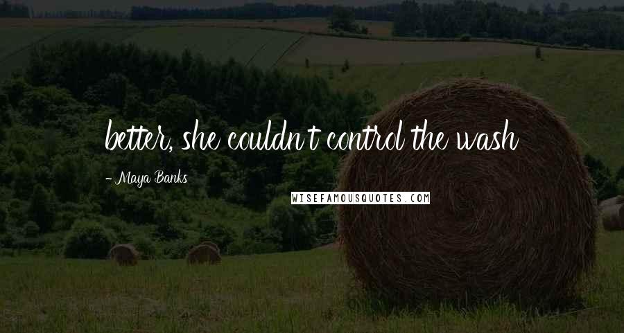 Maya Banks Quotes: better, she couldn't control the wash