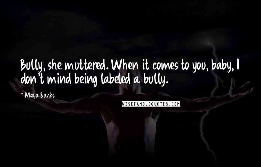 Maya Banks Quotes: Bully, she muttered. When it comes to you, baby, I don't mind being labeled a bully.