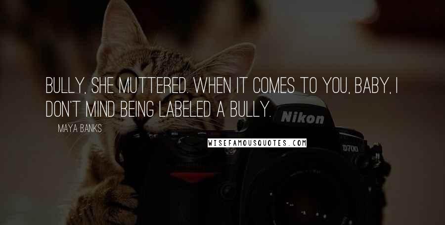 Maya Banks Quotes: Bully, she muttered. When it comes to you, baby, I don't mind being labeled a bully.