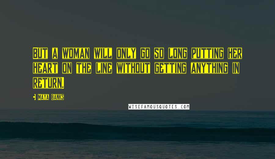 Maya Banks Quotes: But a woman will only go so long putting her heart on the line without getting anything in return.