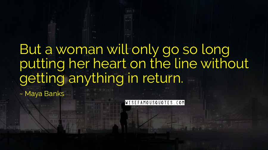 Maya Banks Quotes: But a woman will only go so long putting her heart on the line without getting anything in return.