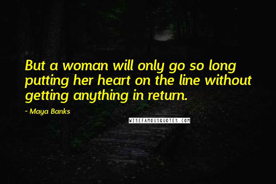 Maya Banks Quotes: But a woman will only go so long putting her heart on the line without getting anything in return.