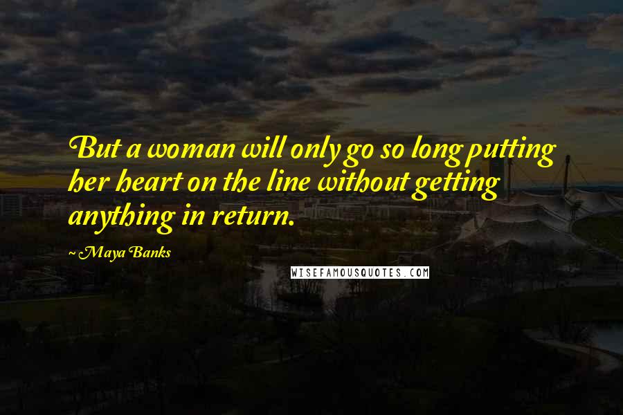 Maya Banks Quotes: But a woman will only go so long putting her heart on the line without getting anything in return.