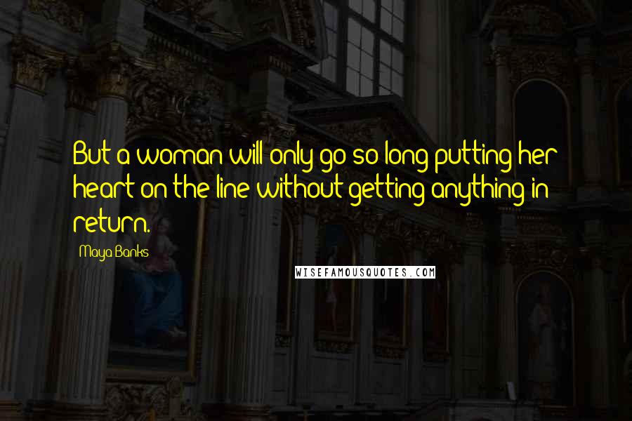 Maya Banks Quotes: But a woman will only go so long putting her heart on the line without getting anything in return.