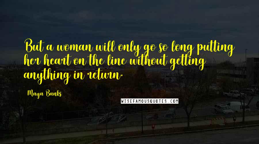 Maya Banks Quotes: But a woman will only go so long putting her heart on the line without getting anything in return.