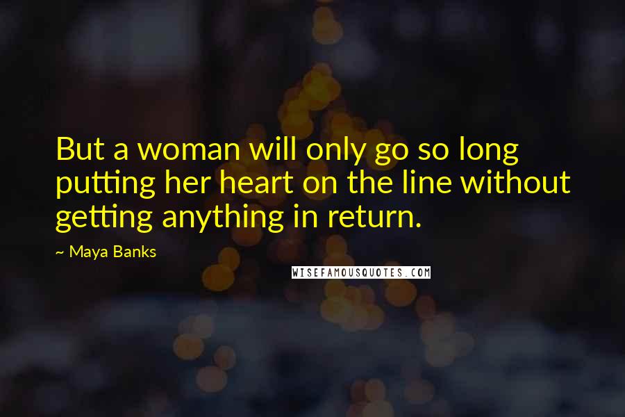 Maya Banks Quotes: But a woman will only go so long putting her heart on the line without getting anything in return.