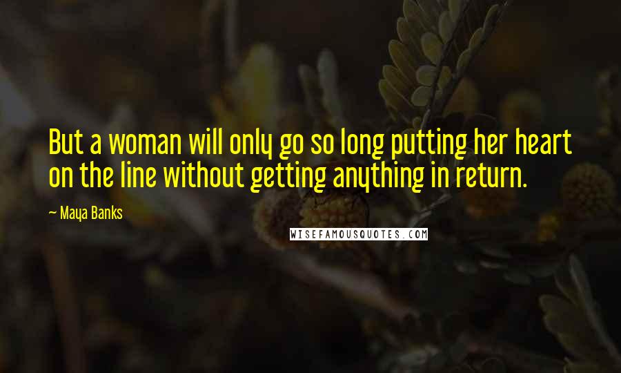 Maya Banks Quotes: But a woman will only go so long putting her heart on the line without getting anything in return.