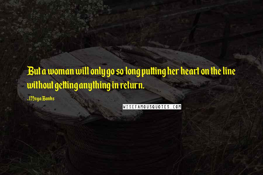 Maya Banks Quotes: But a woman will only go so long putting her heart on the line without getting anything in return.