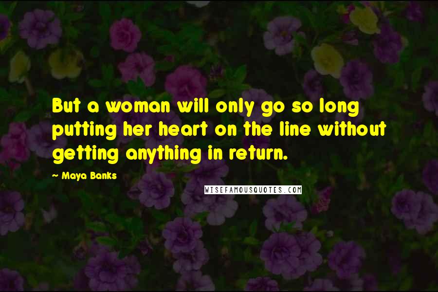 Maya Banks Quotes: But a woman will only go so long putting her heart on the line without getting anything in return.