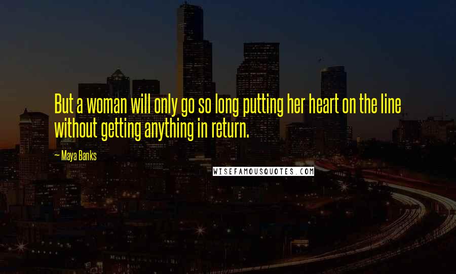 Maya Banks Quotes: But a woman will only go so long putting her heart on the line without getting anything in return.