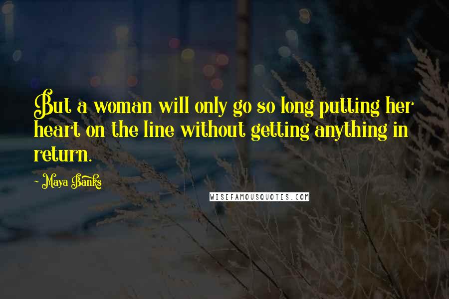 Maya Banks Quotes: But a woman will only go so long putting her heart on the line without getting anything in return.