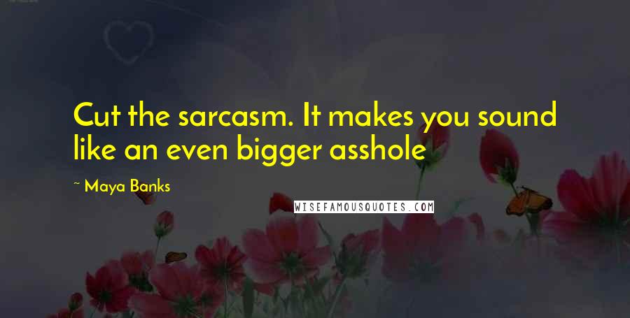 Maya Banks Quotes: Cut the sarcasm. It makes you sound like an even bigger asshole