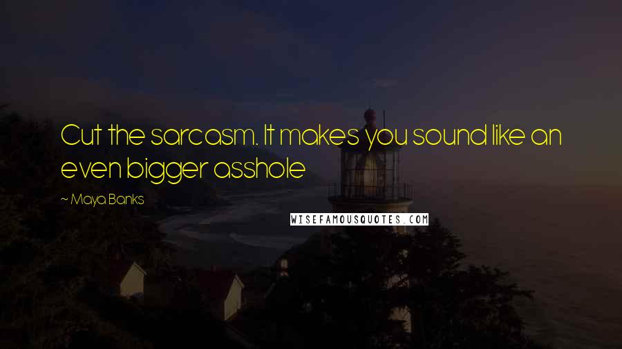 Maya Banks Quotes: Cut the sarcasm. It makes you sound like an even bigger asshole