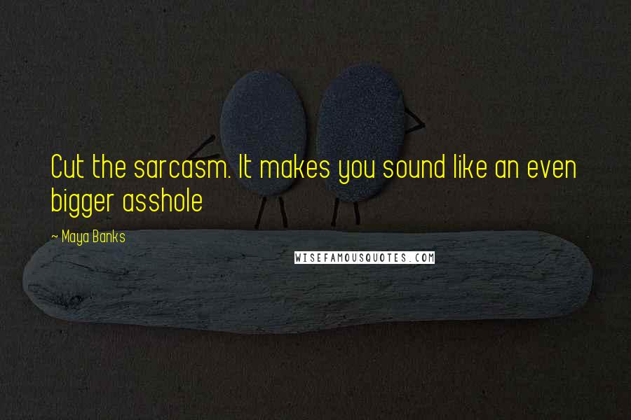 Maya Banks Quotes: Cut the sarcasm. It makes you sound like an even bigger asshole