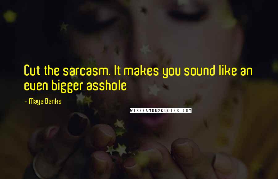 Maya Banks Quotes: Cut the sarcasm. It makes you sound like an even bigger asshole