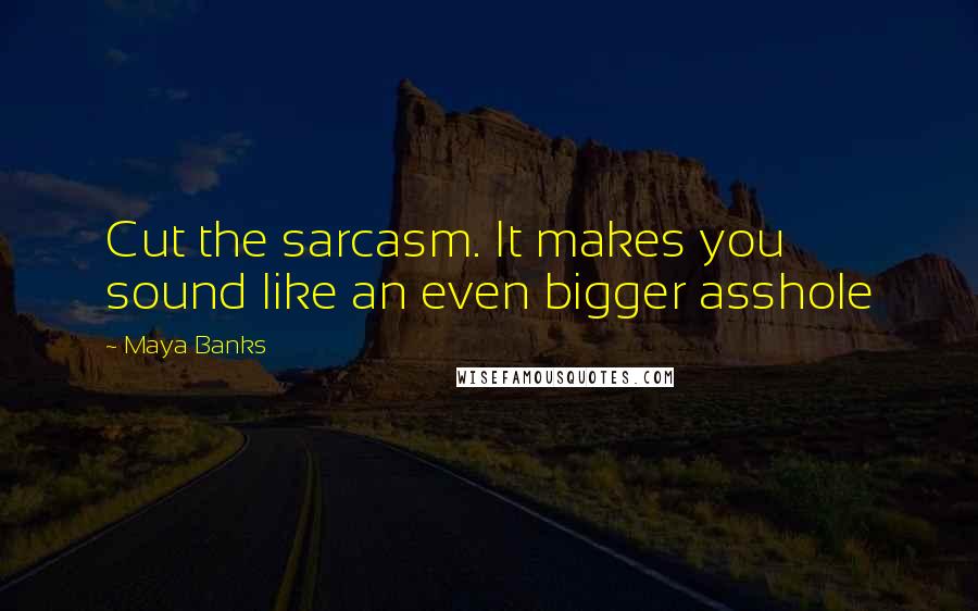 Maya Banks Quotes: Cut the sarcasm. It makes you sound like an even bigger asshole