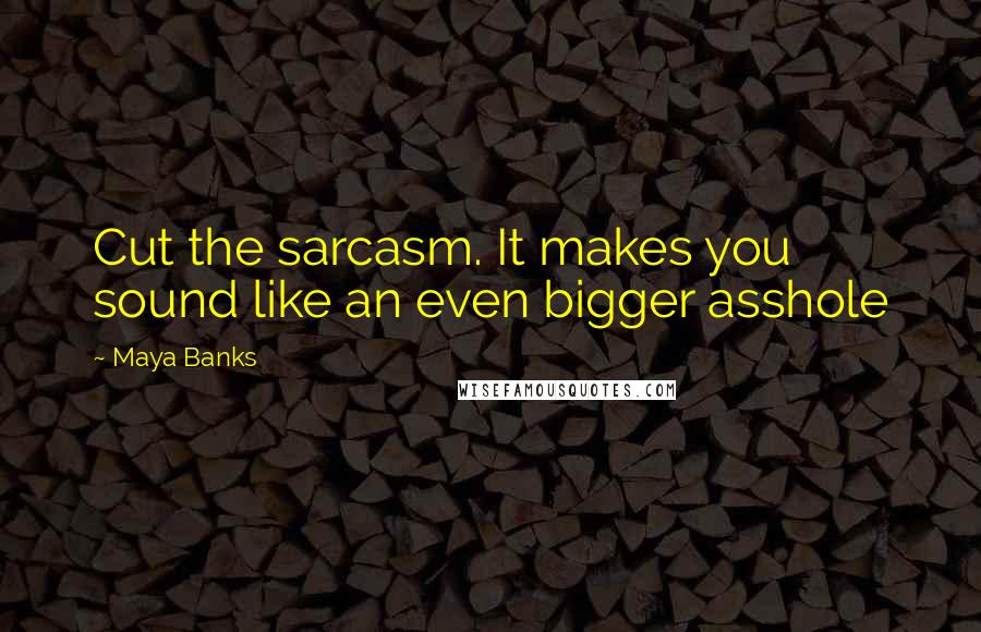 Maya Banks Quotes: Cut the sarcasm. It makes you sound like an even bigger asshole