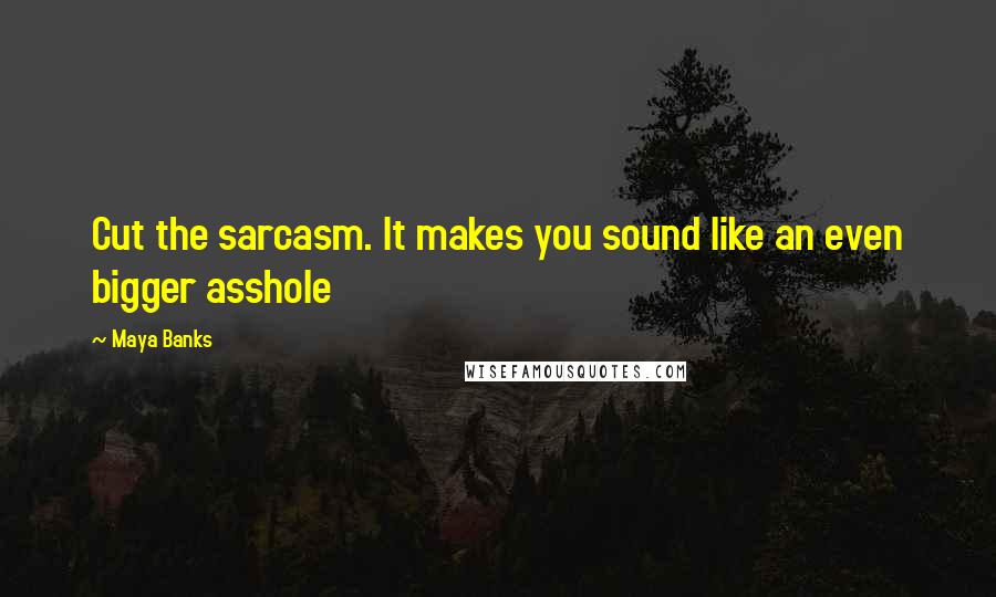 Maya Banks Quotes: Cut the sarcasm. It makes you sound like an even bigger asshole