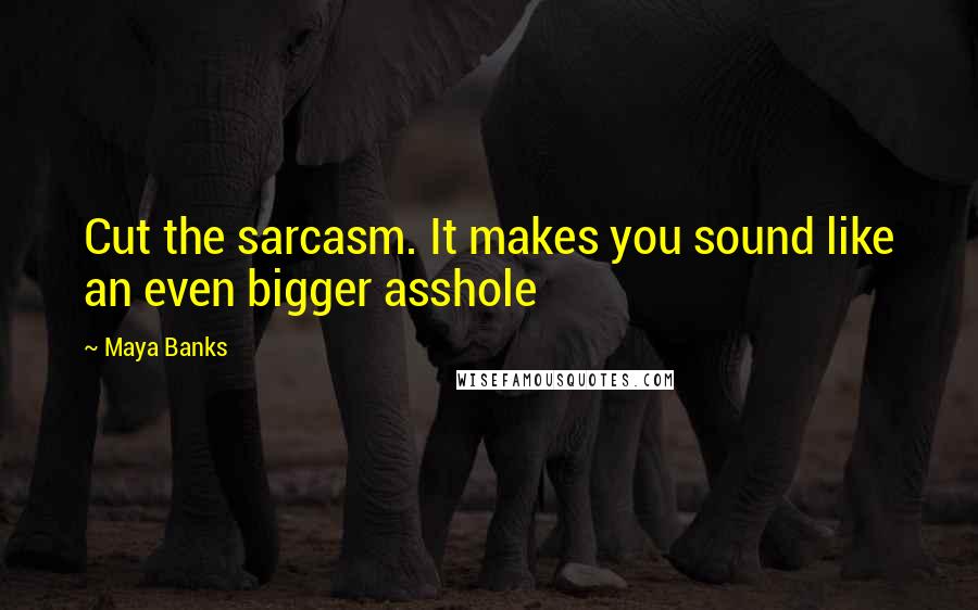 Maya Banks Quotes: Cut the sarcasm. It makes you sound like an even bigger asshole